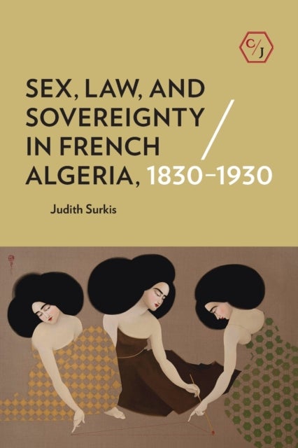Sex, Law, and Sovereignty in French Algeria, 1830¿1930