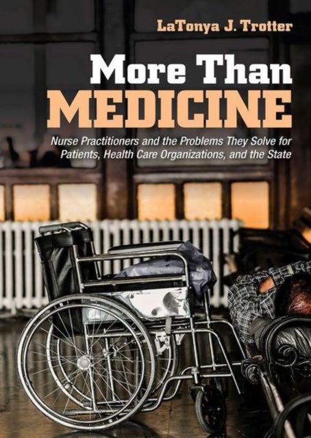 More Than Medicine - Nurse Practitioners and the Problems They Solve for Patients, Health Care Organizations, and the Sta