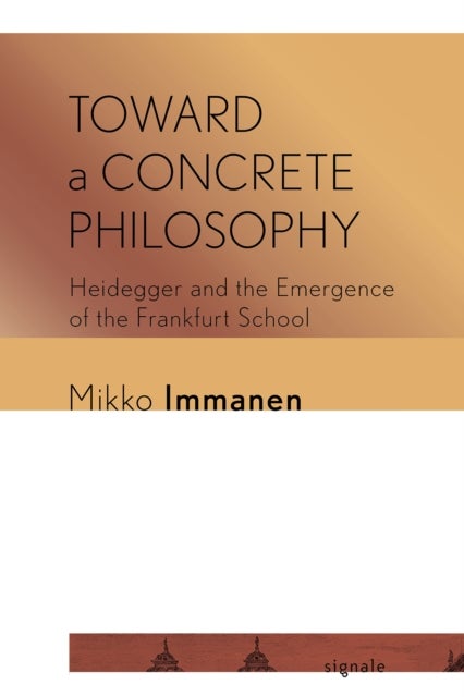 Toward a Concrete Philosophy - Heidegger and the Emergence of the Frankfurt School