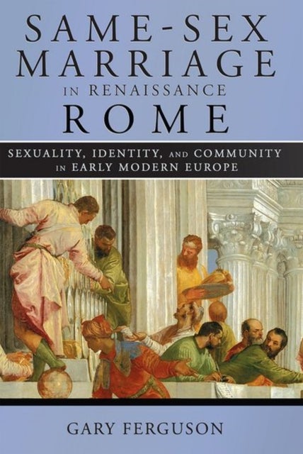 Same-Sex Marriage in Renaissance Rome - Sexuality, Identity, and Community in Early Modern Europe