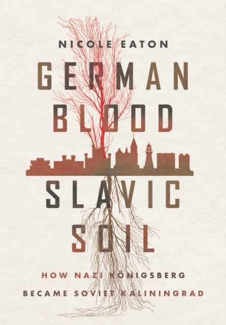 German Blood, Slavic Soil - How Nazi Koenigsberg Became Soviet Kaliningrad