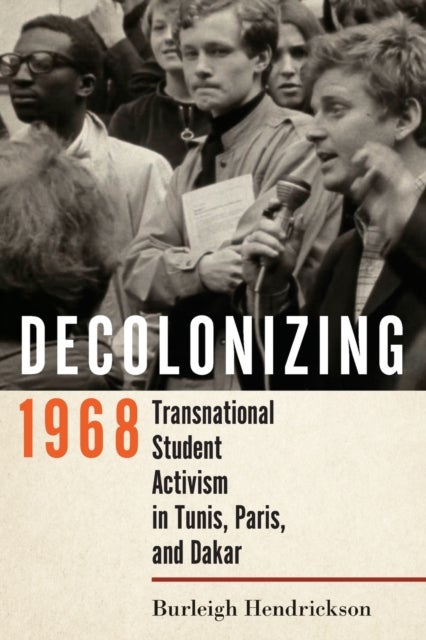 Decolonizing 1968 - Transnational Student Activism in Tunis, Paris, and Dakar