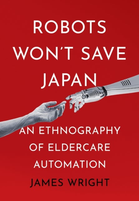 Robots Won't Save Japan - An Ethnography of Eldercare Automation