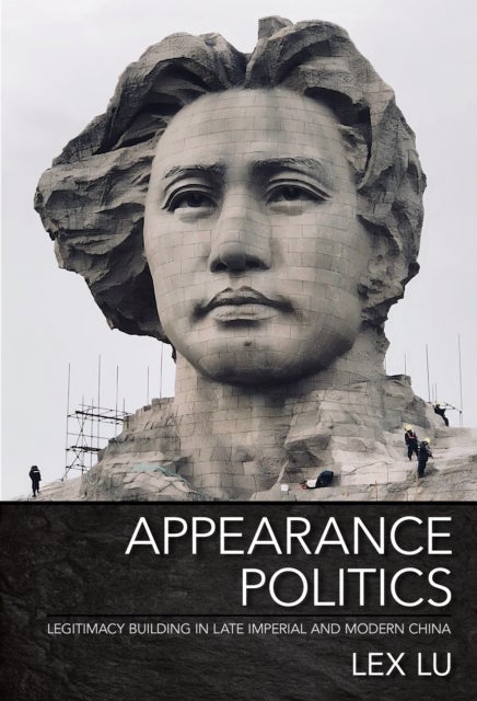 Appearance Politics - Legitimacy Building in Late Imperial and Modern China
