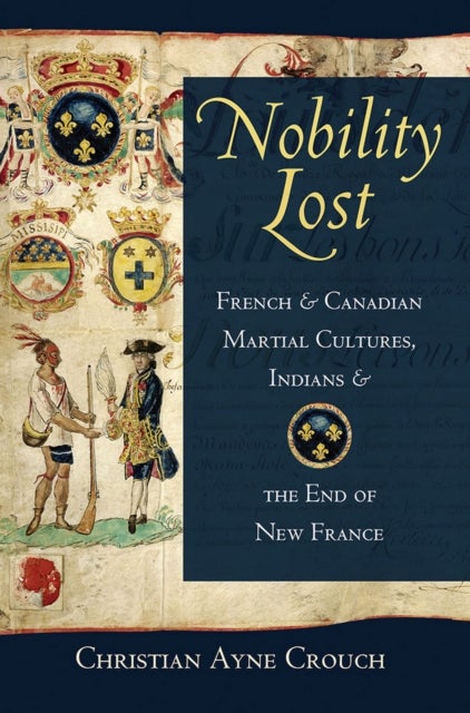 Nobility Lost - French and Canadian Martial Cultures, Indians, and the End of New France