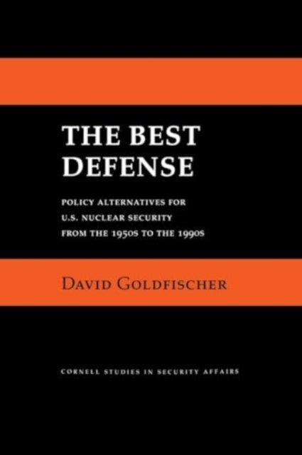 The Best Defense - Policy Alternatives for U.S. Nuclear Security from the 1950s to the 1990s