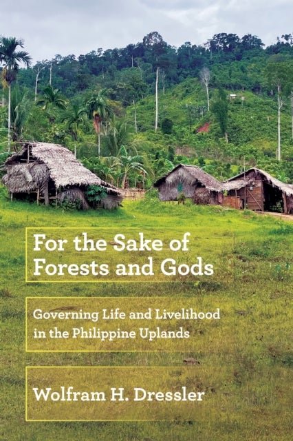 For the Sake of Forests and Gods - Governing Life and Livelihood in the Philippine Uplands