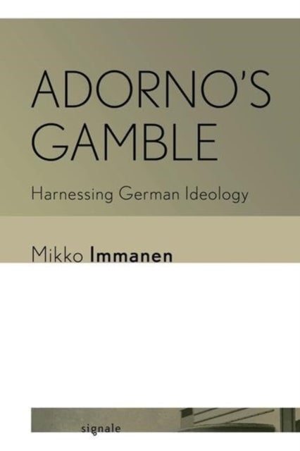 Adorno's Gamble - Harnessing German Ideology