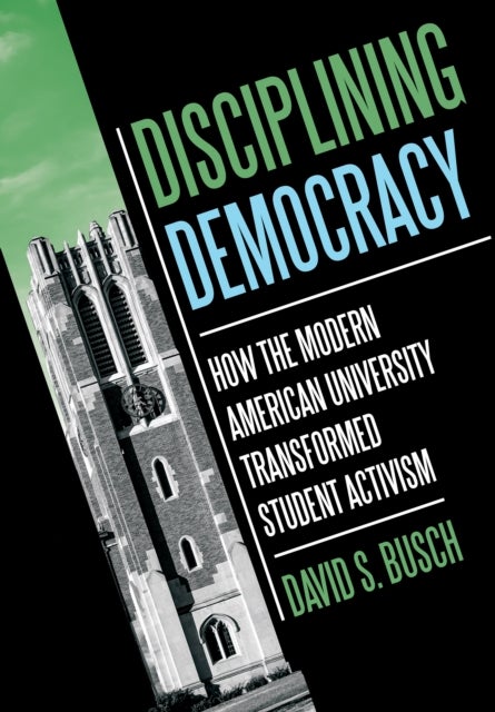 Disciplining Democracy - How the Modern American University Transformed Student Activism