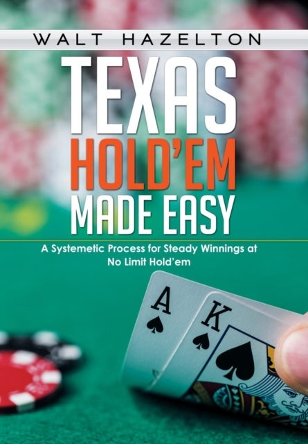 Texas Hold'em Made Easy - A Systemetic Process for Steady Winnings at No Limit Hold'em