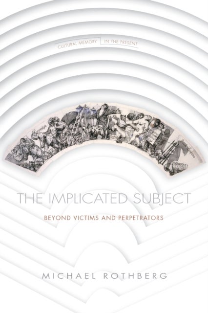 The Implicated Subject - Beyond Victims and Perpetrators
