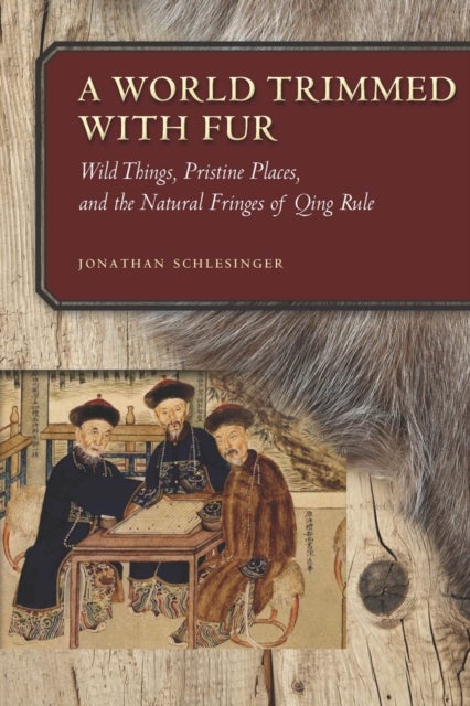 A World Trimmed with Fur - Wild Things, Pristine Places, and the Natural Fringes of Qing Rule