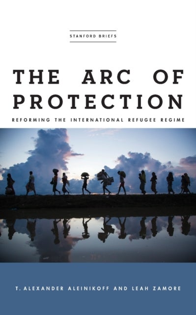 The Arc of Protection - Reforming the International Refugee Regime