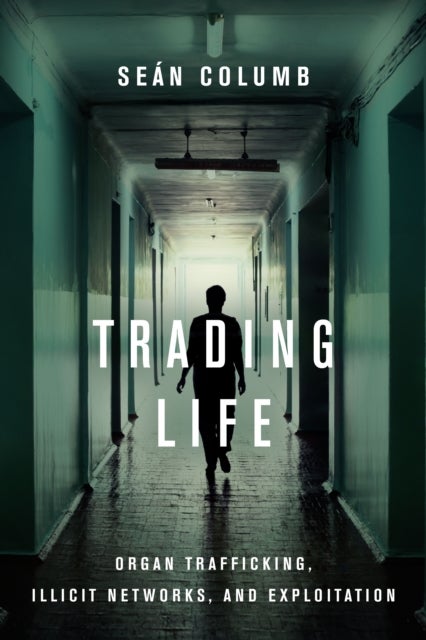 Trading Life - Organ Trafficking, Illicit Networks, and Exploitation