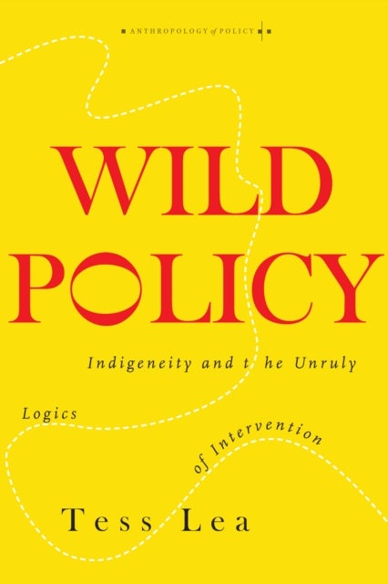 Wild Policy - Indigeneity and the Unruly Logics of Intervention