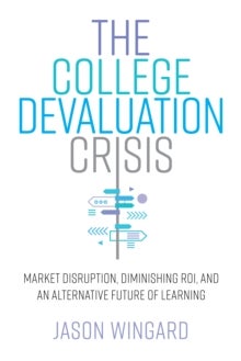 The College Devaluation Crisis - Market Disruption, Diminishing ROI, and an Alternative Future of Learning
