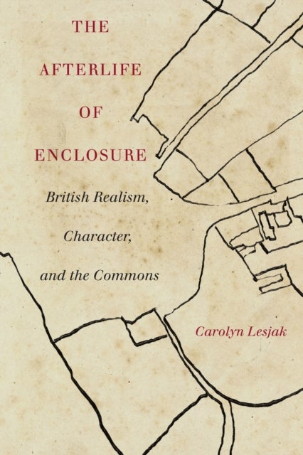 The Afterlife of Enclosure - British Realism, Character, and the Commons