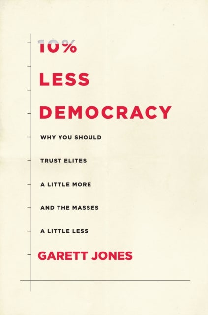 10% Less Democracy - Why You Should Trust Elites a Little More and the Masses a Little Less