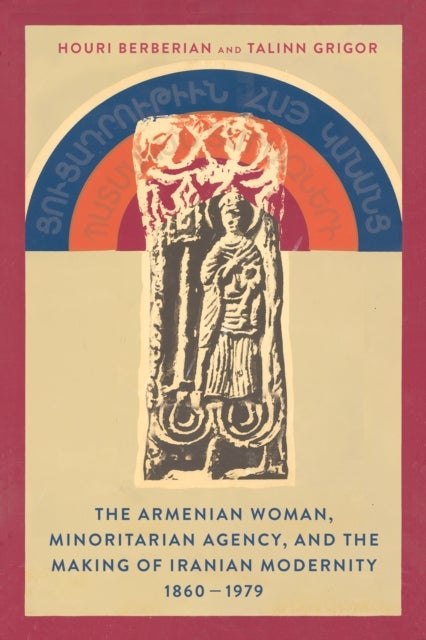 The Armenian Woman, Minoritarian Agency, and the Making of Iranian Modernity, 1860¿1979