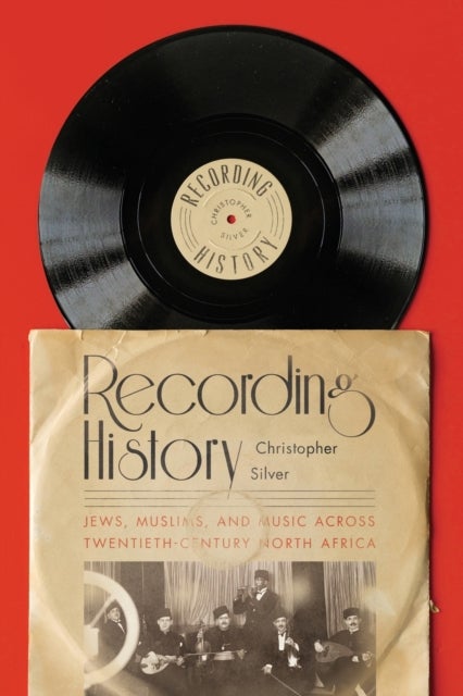 Recording History - Jews, Muslims, and Music across Twentieth-Century North Africa