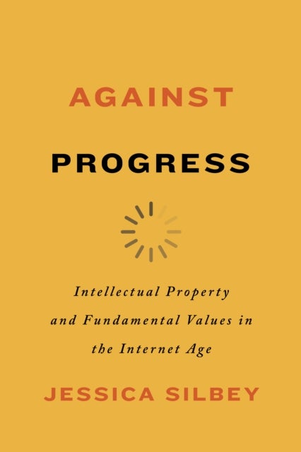 Against Progress - Intellectual Property and Fundamental Values in the Internet Age
