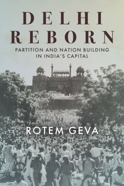 Delhi Reborn - Partition and Nation Building in India's Capital