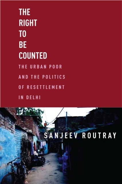 The Right to Be Counted - The Urban Poorand the Politics of Resettlement in Delhi