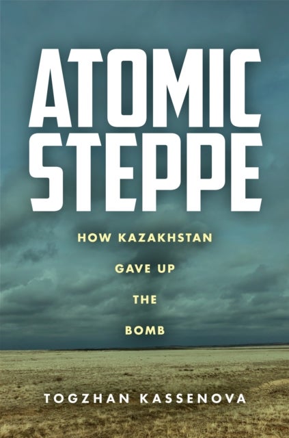 Atomic Steppe - How Kazakhstan Gave Up the Bomb
