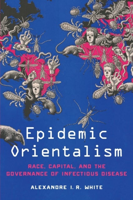 Epidemic Orientalism - Race, Capital, and the Governance of Infectious Disease