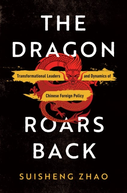 The Dragon Roars Back - Transformational Leaders and Dynamics of Chinese Foreign Policy