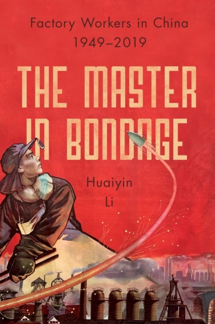 The Master in Bondage - Factory Workers in China, 1949-2019