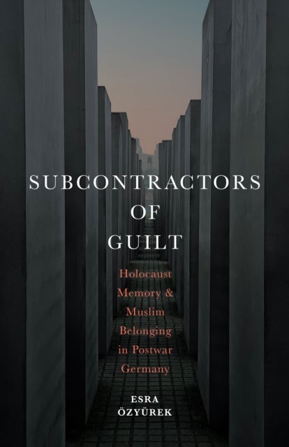 Subcontractors of Guilt - Holocaust Memory and Muslim Belonging in Postwar Germany