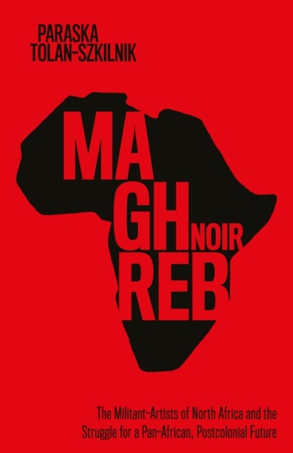 Maghreb Noir - The Militant-Artists of North Africa and the Struggle for a Pan-African, Postcolonial Future