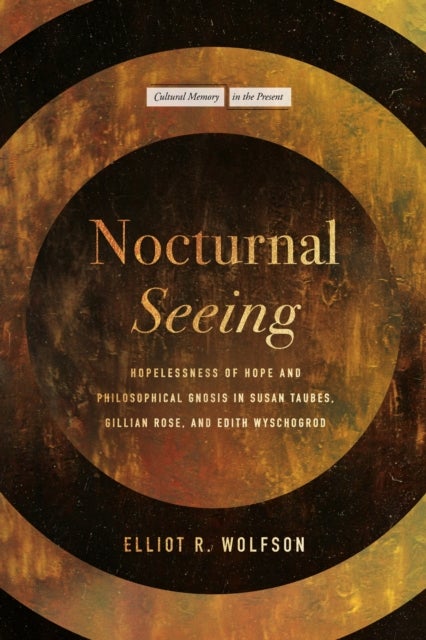 Nocturnal Seeing - Hopelessness of Hope and Philosophical Gnosis in Susan Taubes, Gillian Rose, and Edith Wyschogrod