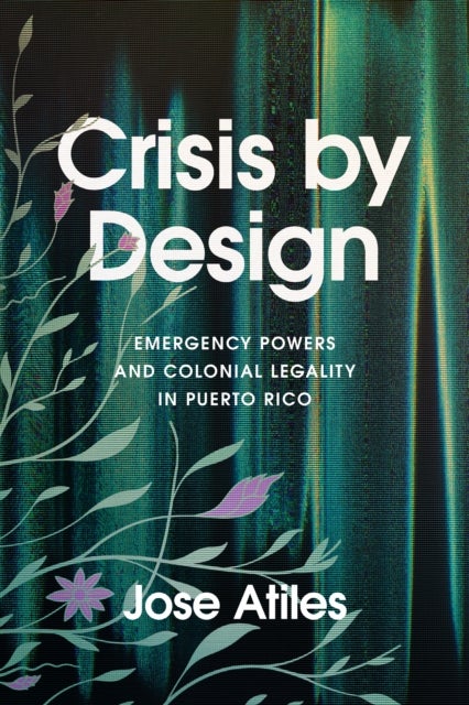 Crisis by Design - Emergency Powers and Colonial Legality in Puerto Rico