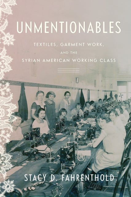Unmentionables - Textiles, Garment Work, and the Syrian American Working Class