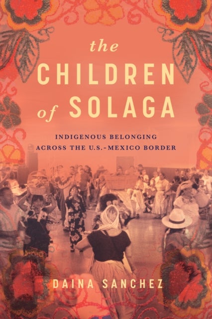 The Children of Solaga - Indigenous Belonging across the U.S.-Mexico Border