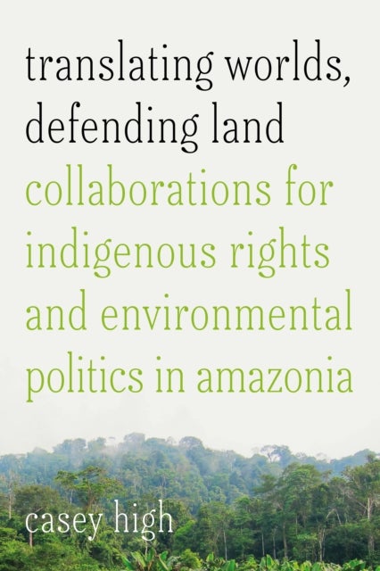 Translating Worlds, Defending Land - Collaborations for Indigenous Rights and Environmental Politics in Amazonia