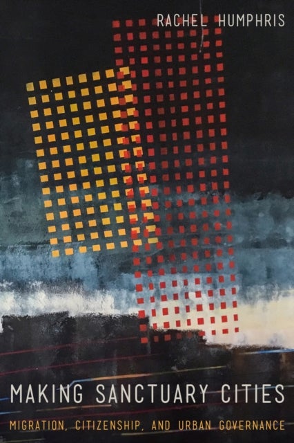 Making Sanctuary Cities - Migration, Citizenship, and Urban Governance