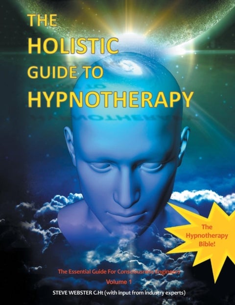 The Holistic Guide to Hypnotherapy - The Essential Guide for Consciousness Engineers Volume 1