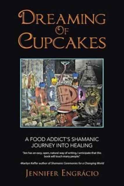 Dreaming of Cupcakes - A Food Addict's Shamanic Journey into Healing