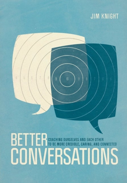 Better Conversations - Coaching Ourselves and Each Other to Be More Credible, Caring, and Connected