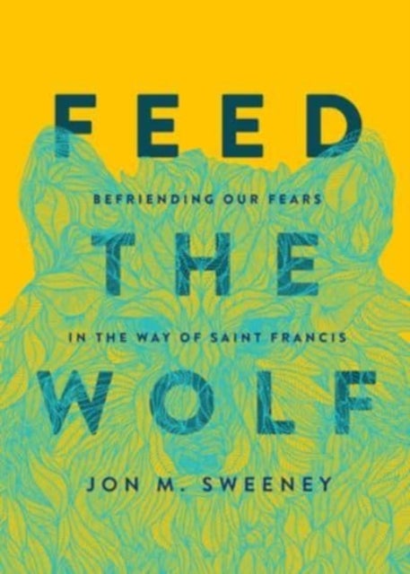 Feed the Wolf - Befriending Our Fears in the Way of Saint Francis