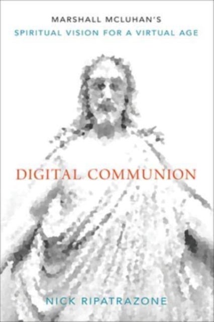 Digital Communion - Marshall McLuhan's Spiritual Vision for a Virtual Age
