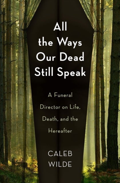 All the Ways Our Dead Still Speak - A Funeral Director on Life, Death, and the Hereafter