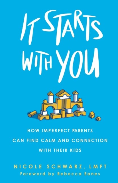It Starts with You - How Imperfect Parents Can Find Calm and Connection with Their Kids