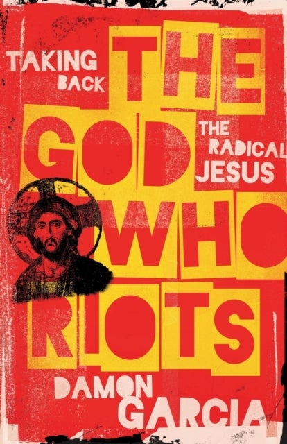 The God Who Riots - Taking Back the Radical Jesus