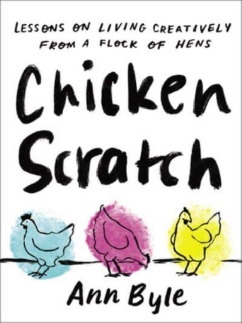 Chicken Scratch - Lessons on Living Creatively from a Flock of Hens