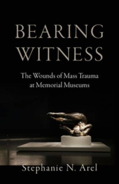 Bearing Witness - The Wounds of Mass Trauma at Memorial Museums