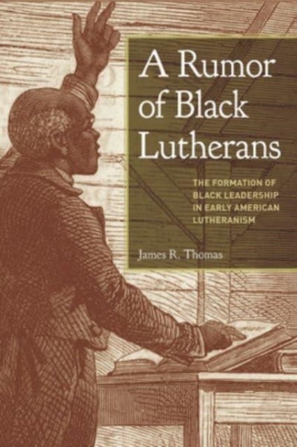 A Rumor of Black Lutherans - The Formation of Black Leadership in Early American Lutheranism